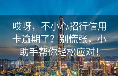 哎呀，不小心招行信用卡逾期了？别慌张，小助手帮你轻松应对！