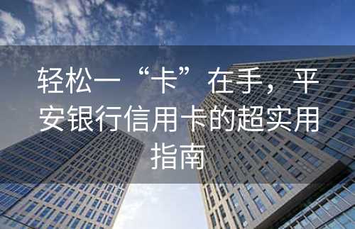 轻松一“卡”在手，平安银行信用卡的超实用指南