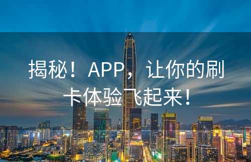 揭秘！APP，让你的刷卡体验飞起来！