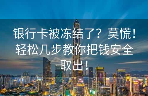 银行卡被冻结了？莫慌！轻松几步教你把钱安全取出！