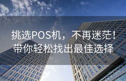 挑选POS机，不再迷茫！带你轻松找出最佳选择