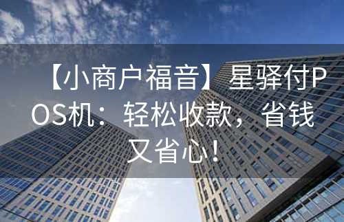 【小商户福音】星驿付POS机：轻松收款，省钱又省心！