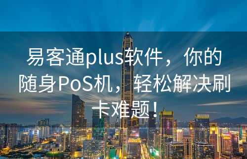 易客通plus软件，你的随身PoS机，轻松解决刷卡难题！