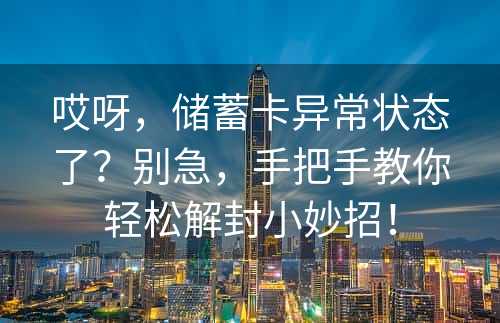 哎呀，储蓄卡异常状态了？别急，手把手教你轻松解封小妙招！