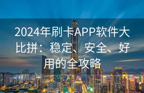 2024年刷卡APP软件大比拼：稳定、安全、好用的全攻略