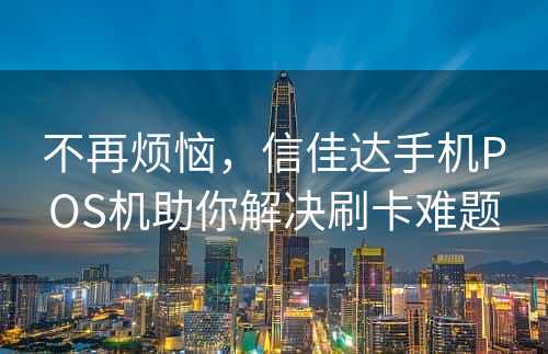 不再烦恼，信佳达手机POS机助你解决刷卡难题