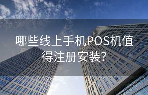 哪些线上手机POS机值得注册安装？