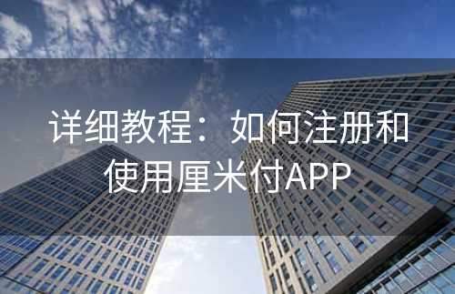 详细教程：如何注册和使用厘米付APP