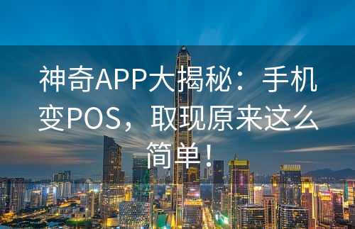 神奇APP大揭秘：手机变POS，取现原来这么简单！