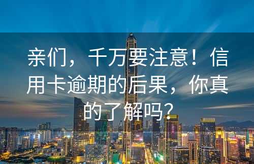 亲们，千万要注意！信用卡逾期的后果，你真的了解吗？