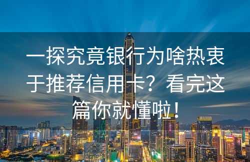 一探究竟银行为啥热衷于推荐信用卡？看完这篇你就懂啦！