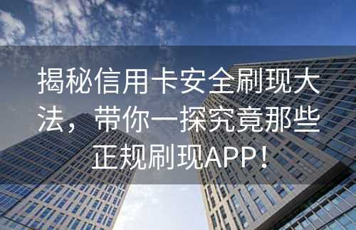 揭秘信用卡安全刷现大法，带你一探究竟那些正规刷现APP！