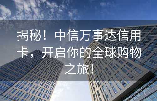 揭秘！中信万事达信用卡，开启你的全球购物之旅！