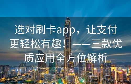 选对刷卡app，让支付更轻松有趣！——三款优质应用全方位解析