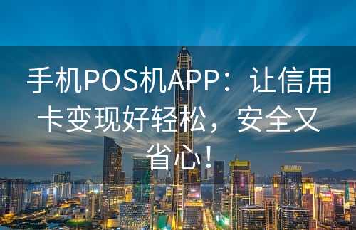 手机POS机APP：让信用卡变现好轻松，安全又省心！