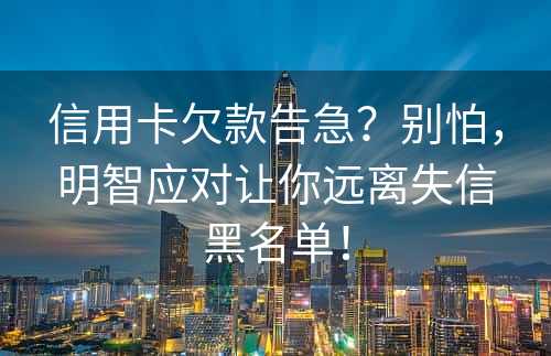 信用卡欠款告急？别怕，明智应对让你远离失信黑名单！