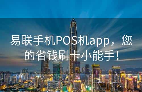 易联手机POS机app，您的省钱刷卡小能手！