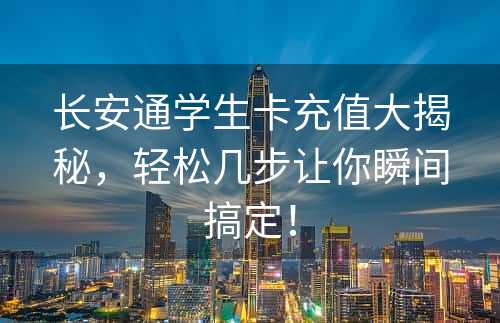 长安通学生卡充值大揭秘，轻松几步让你瞬间搞定！