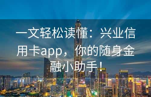 一文轻松读懂：兴业信用卡app，你的随身金融小助手！