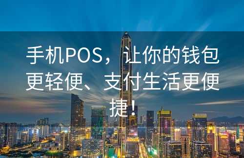 手机POS，让你的钱包更轻便、支付生活更便捷！