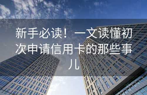 新手必读！一文读懂初次申请信用卡的那些事儿