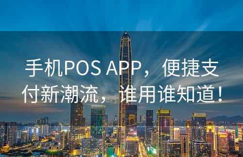 手机POS APP，便捷支付新潮流，谁用谁知道！