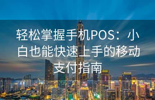 轻松掌握手机POS：小白也能快速上手的移动支付指南