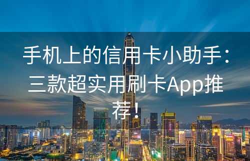 手机上的信用卡小助手：三款超实用刷卡App推荐！