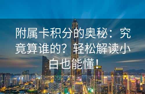 附属卡积分的奥秘：究竟算谁的？轻松解读小白也能懂！