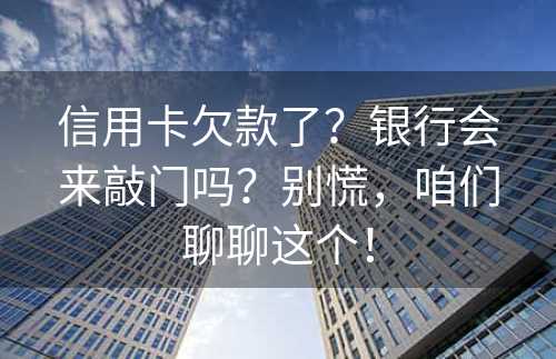 信用卡欠款了？银行会来敲门吗？别慌，咱们聊聊这个！