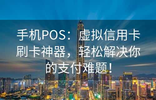 手机POS：虚拟信用卡刷卡神器，轻松解决你的支付难题！