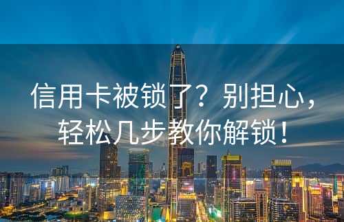 信用卡被锁了？别担心，轻松几步教你解锁！