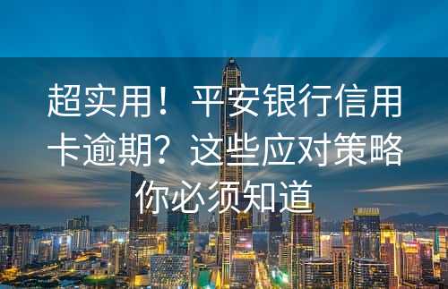 超实用！平安银行信用卡逾期？这些应对策略你必须知道