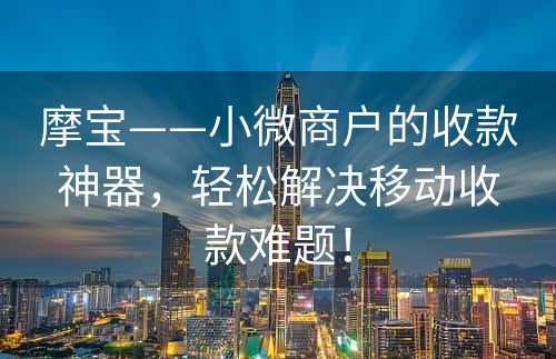 摩宝——小微商户的收款神器，轻松解决移动收款难题！