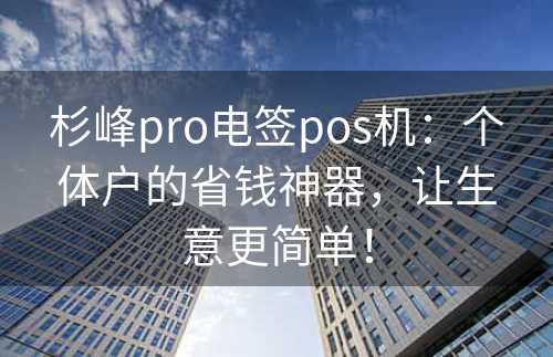 杉峰pro电签pos机：个体户的省钱神器，让生意更简单！