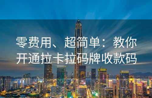 零费用、超简单：教你开通拉卡拉码牌收款码