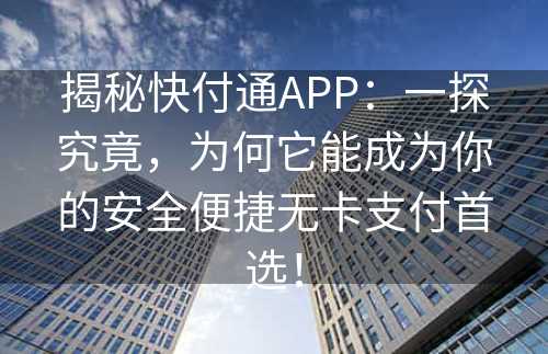 揭秘快付通APP：一探究竟，为何它能成为你的安全便捷无卡支付首选！