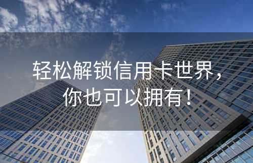 轻松解锁信用卡世界，你也可以拥有！