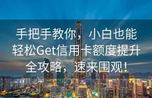 手把手教你，小白也能轻松Get信用卡额度提升全攻略，速来围观！