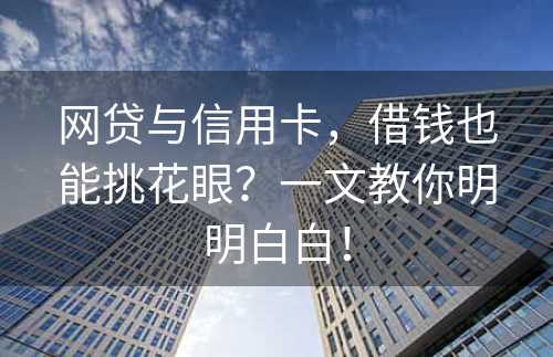 网贷与信用卡，借钱也能挑花眼？一文教你明明白白！