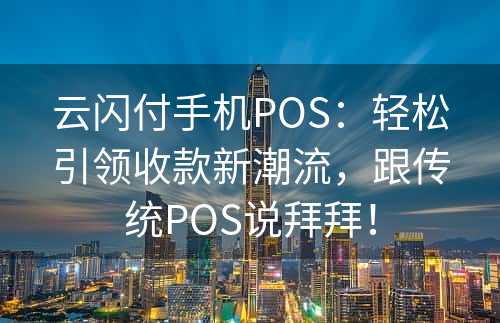 云闪付手机POS：轻松引领收款新潮流，跟传统POS说拜拜！