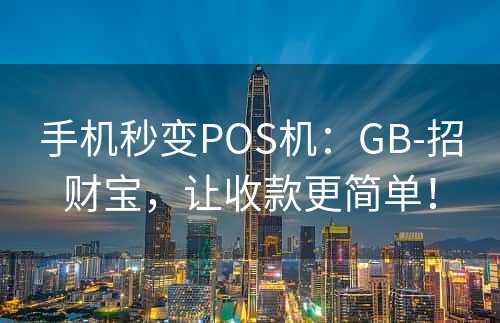 手机秒变POS机：GB-招财宝，让收款更简单！