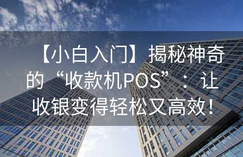 【小白入门】揭秘神奇的“收款机POS”：让收银变得轻松又高效！