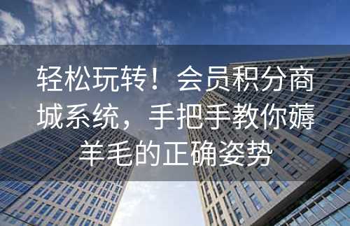 轻松玩转！会员积分商城系统，手把手教你薅羊毛的正确姿势