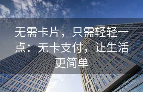 无需卡片，只需轻轻一点：无卡支付，让生活更简单