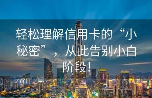 轻松理解信用卡的“小秘密”，从此告别小白阶段！