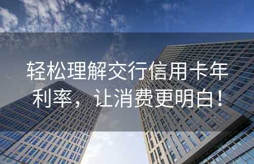 轻松理解交行信用卡年利率，让消费更明白！