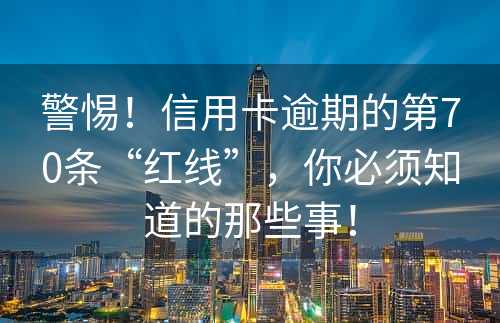 警惕！信用卡逾期的第70条“红线”，你必须知道的那些事！