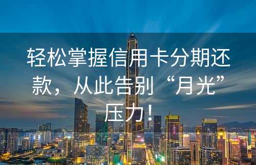 轻松掌握信用卡分期还款，从此告别“月光”压力！