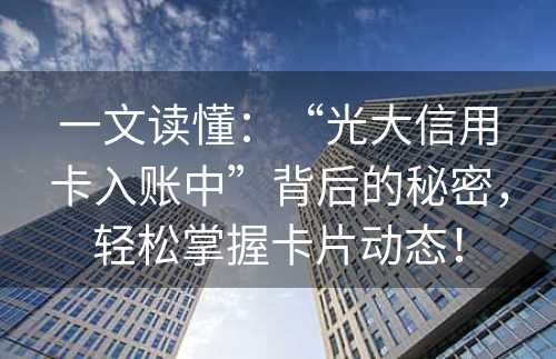 一文读懂：“光大信用卡入账中”背后的秘密，轻松掌握卡片动态！